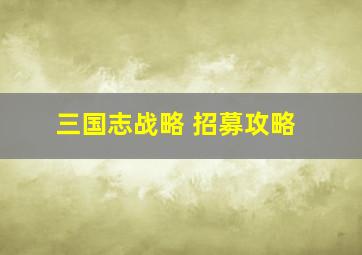 三国志战略 招募攻略